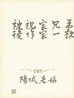 被祝家兄弟共享后作家一枚夹心饼