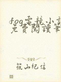 fog电竞小说免费阅读笔趣阁未删减版