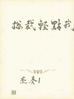 总裁轻点我怕疼