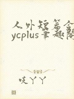 人外短篇合集bycplus笔趣阁