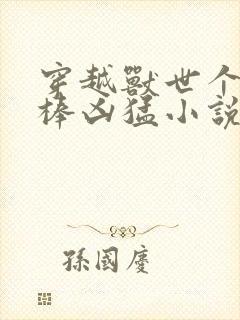 穿越兽世个个巨棒凶猛小说