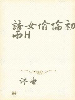 诱女偷伦初尝云雨H
