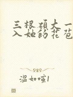三根硕大一起挤入她的花苞演员表