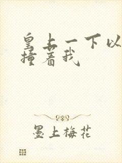 皇上一下以下的撞着我