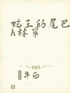 蛇王的尾巴高ah林宁