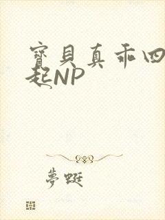 宝贝真乖四人一起NP