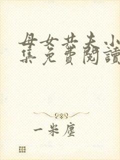 母女共夫小说全集免费阅读