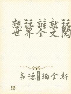 想玩谁就玩谁的世界全文阅读