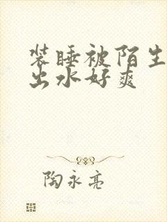 装睡被陌生人摸出水好爽