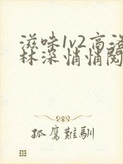 滋味1v2商洛林深悄悄阅读