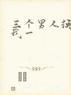 三个男人换着躁我一