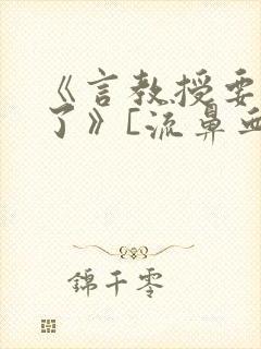 《言教授要撞坏了》[流鼻血]