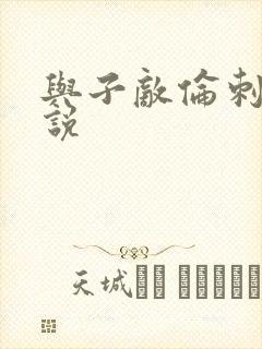 与子敌伦刺激小说