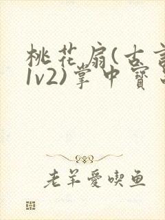 桃花扇(古言,1v2)掌中宝串串