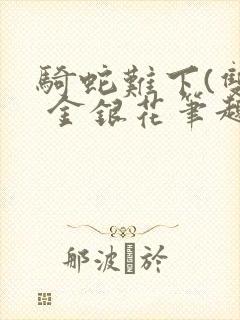 骑蛇难下(双) 金银花笔趣阁