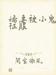 娇妻被小鬼巨茎征服