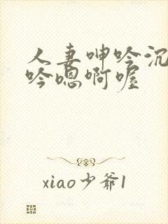 人妻呻吟沉沦呻吟嗯啊喔