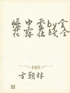 帐中香by金银花露在线全文免费阅读