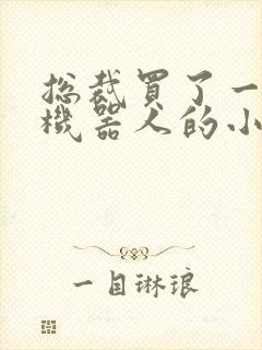 总裁买了一个男机器人的小说