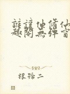 谁让他修仙的笔趣阁无弹窗