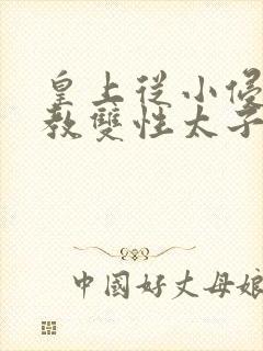 皇上从小侵犯调教双性太子小说