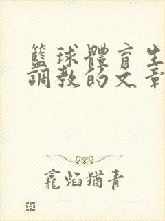 篮球体育生激荡调教的文章