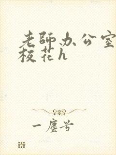 老师办公室狂肉校花h