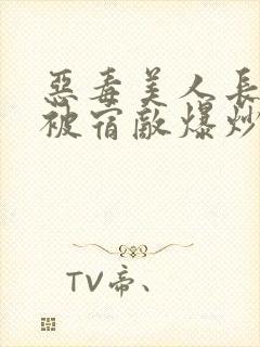 恶毒美人长批后被宿敌爆炒了