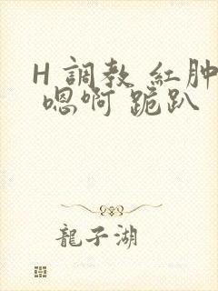 H 调教 红肿 嗯啊 跪趴