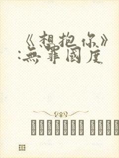 《想抱你》作者:无罪国度