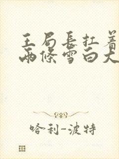 王局长扛着白洁两条雪白大腿视频