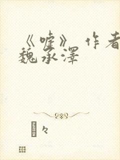 《嘘》 作者:魏承泽