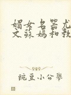 媚女名器尤物h文苏嫣和教官