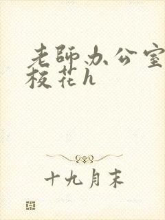 老师办公室狂肉校花h