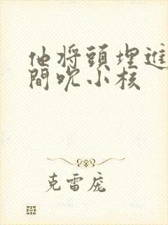 他将头埋进双腿间吮小核