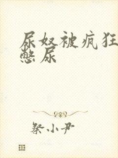 尿奴被疯狂灌水憋尿