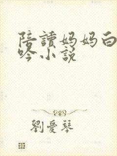 陪读妈妈白嫩呻吟小说