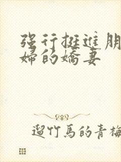 强行挺进朋友孕妇的娇妻