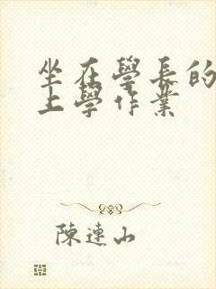 坐在学长的棒棒上学作业