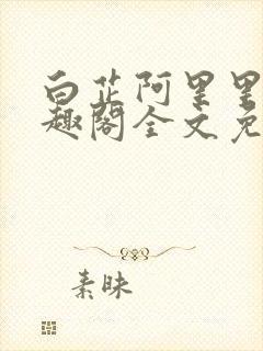 白芷阿里里呀笔趣阁全文免费阅读