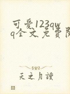 可爱123qwq全文免费阅读笔趣阁
