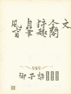 风月狩全文无弹窗笔趣阁