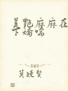 美艳麻麻在我胯下娇喘