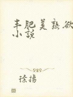 丰肥美熟欲妇乱小说