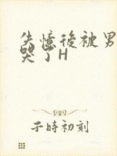 失忆后被男友C哭了H