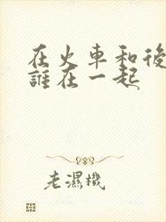 在火车和后妈妈谁在一起