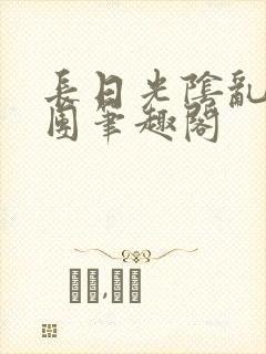 长日光阴乱作一团笔趣阁