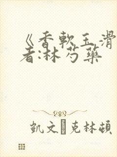 《香软玉滑》作者:林芍药