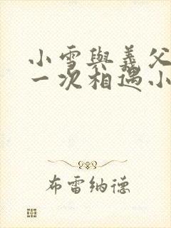 小雪与义父的第一次相遇小说