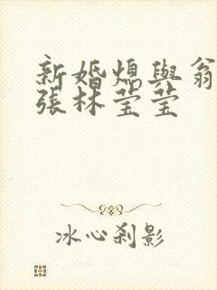 新婚熄与翁公老张林莹莹